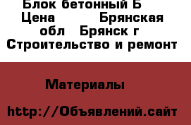 Блок бетонный Б-5 › Цена ­ 640 - Брянская обл., Брянск г. Строительство и ремонт » Материалы   
